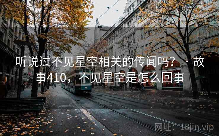 听说过不见星空相关的传闻吗？ · 故事410，不见星空是怎么回事