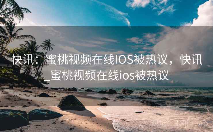 快讯:蜜桃视频在线IOS被热议,快讯_蜜桃视频在线ios被热议 快讯:蜜桃视频在线IOS被热议,快讯_蜜桃视频在线ios被热议