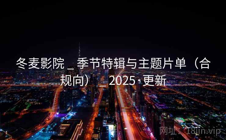 冬麦影院 _ 季节特辑与主题片单（合规向） _ 2025·更新