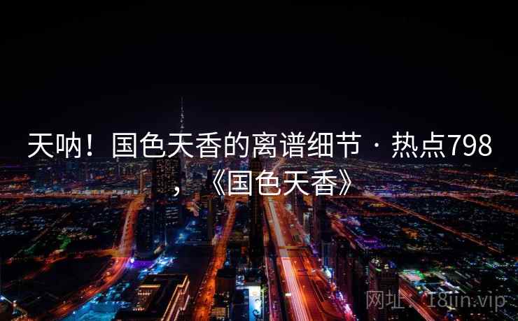 天呐！国色天香的离谱细节 · 热点798，《国色天香》