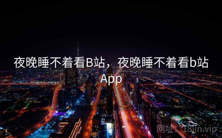 夜晚睡不着看B站,夜晚睡不着看b站App 夜晚睡不着看B站,夜晚睡不着看b站App