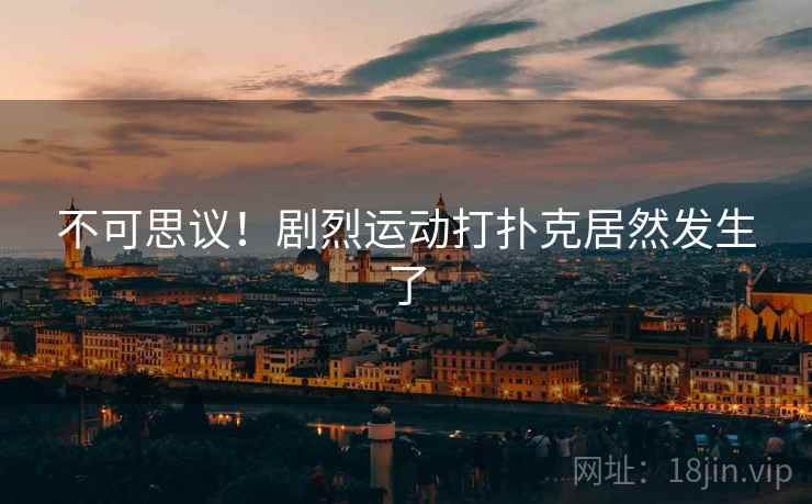 不可思议！剧烈运动打扑克居然发生了