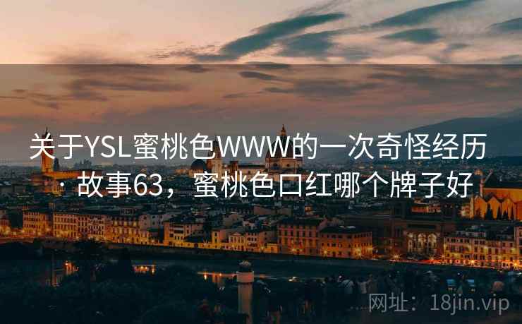 关于YSL蜜桃色WWW的一次奇怪经历 · 故事63，蜜桃色口红哪个牌子好