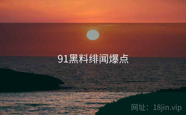 91黑料绯闻爆点