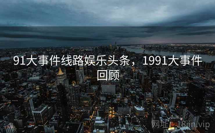 91大事件线路娱乐头条，1991大事件回顾