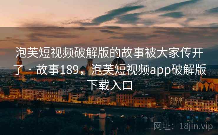 泡芙短视频破解版的故事被大家传开了 · 故事189，泡芙短视频app破解版下载入口