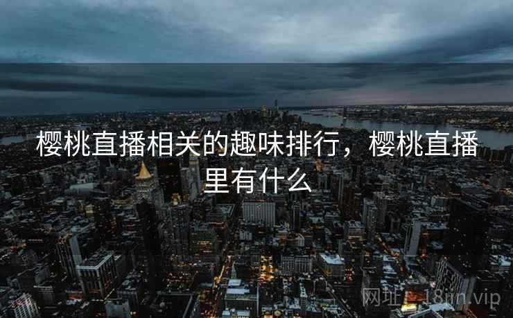 樱桃直播相关的趣味排行，樱桃直播里有什么