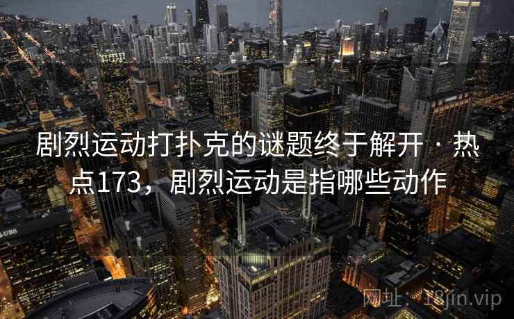 剧烈运动打扑克的谜题终于解开 · 热点173，剧烈运动是指哪些动作