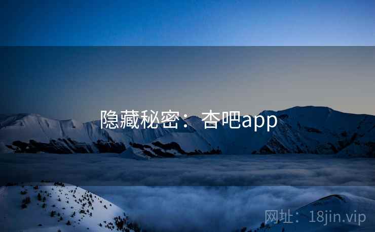 隐藏秘密：杏吧app