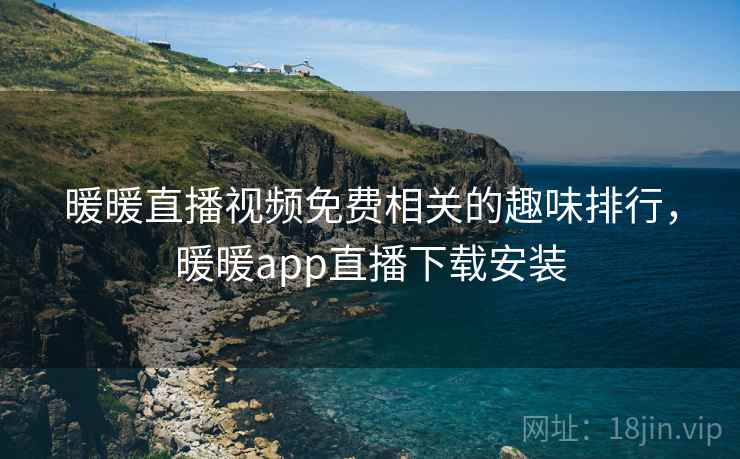 暖暖直播视频免费相关的趣味排行，暖暖app直播下载安装
