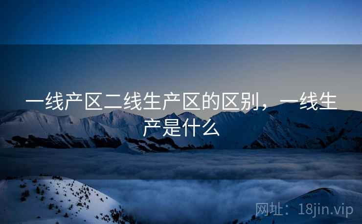 一线产区二线生产区的区别，一线生产是什么