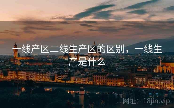 一线产区二线生产区的区别，一线生产是什么