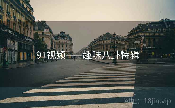 91视频——趣味八卦特辑