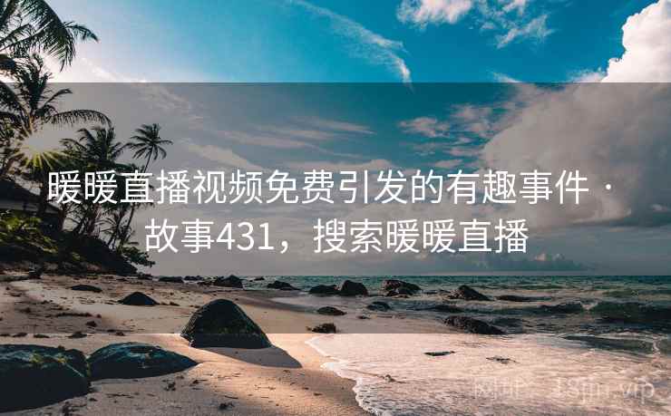 暖暖直播视频免费引发的有趣事件 · 故事431，搜索暖暖直播