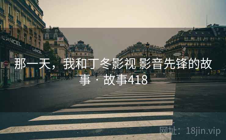 那一天，我和丁冬影视 影音先锋的故事 · 故事418