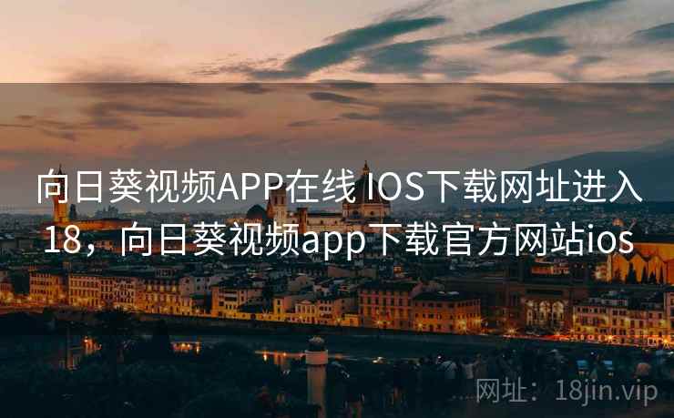 向日葵视频APP在线 IOS下载网址进入18，向日葵视频app下载官方网站ios