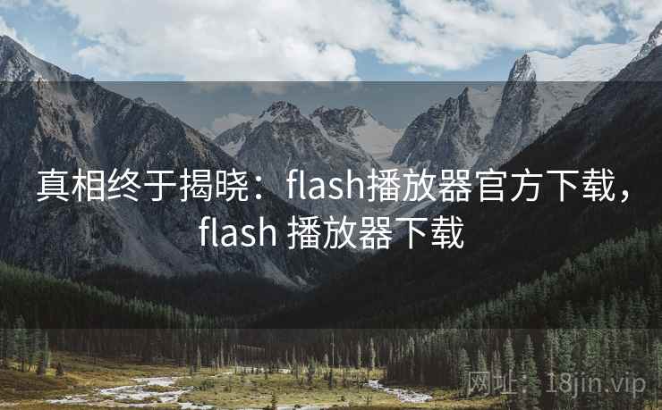 真相终于揭晓：flash播放器官方下载，flash 播放器下载