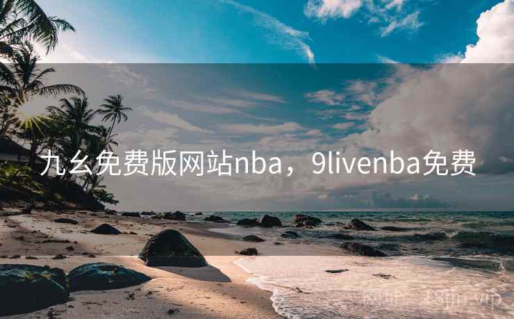 九幺免费版网站nba,9livenba免费 九幺免费版网站nba,9livenba免费