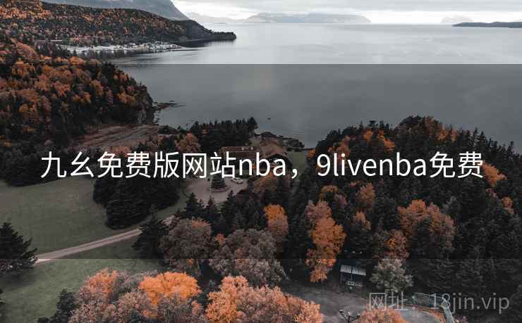 九幺免费版网站nba,9livenba免费 九幺免费版网站nba,9livenba免费