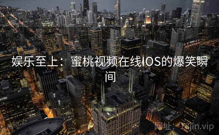 娱乐至上：蜜桃视频在线IOS的爆笑瞬间