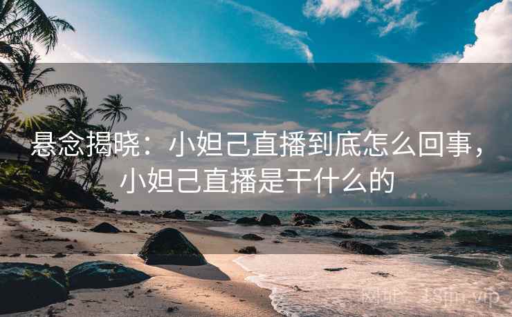 悬念揭晓：小妲己直播到底怎么回事，小妲己直播是干什么的