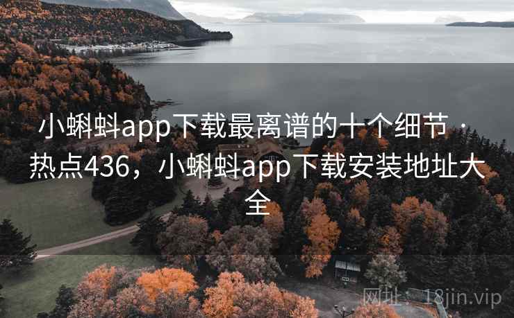 小蝌蚪app下载最离谱的十个细节 · 热点436,小蝌蚪app下载安装地址大全 小蝌蚪app下载最离谱的十个细节 · 热点436,小蝌蚪app下载安装地址大全